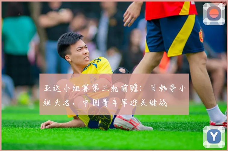 亚运小组赛第三轮前瞻：日韩争小组头名，中国青年军迎关键战