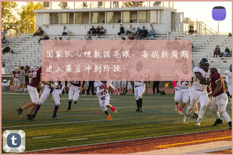 国家队心理数据亮眼，备战新周期进入最后冲刺阶段