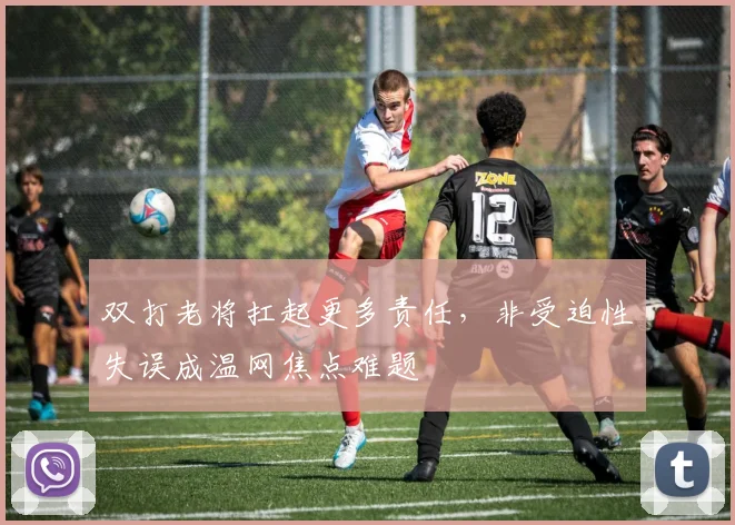 双打老将扛起更多责任，非受迫性失误成温网焦点难题