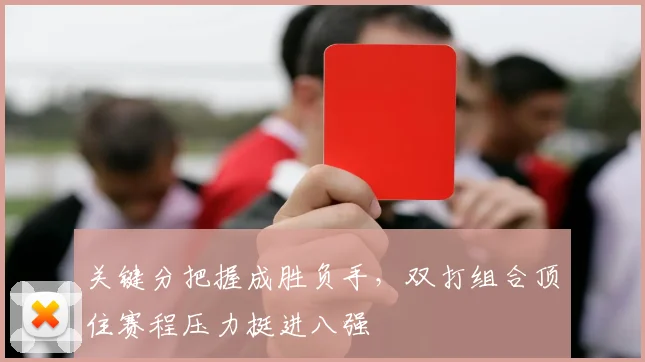 关键分把握成胜负手，双打组合顶住赛程压力挺进八强