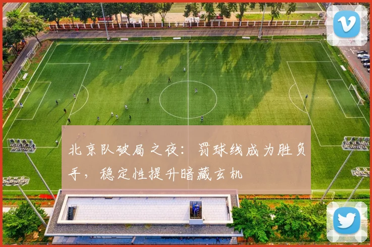 北京队破局之夜：罚球线成为胜负手，稳定性提升暗藏玄机