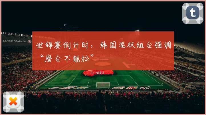 世锦赛倒计时，韩国混双组合强调“磨合不能松”