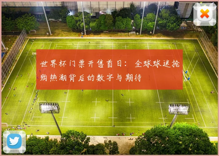 世界杯门票开售首日：全球球迷抢购热潮背后的数字与期待