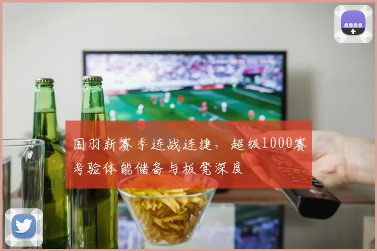 国羽新赛季连战连捷，超级1000赛考验体能储备与板凳深度