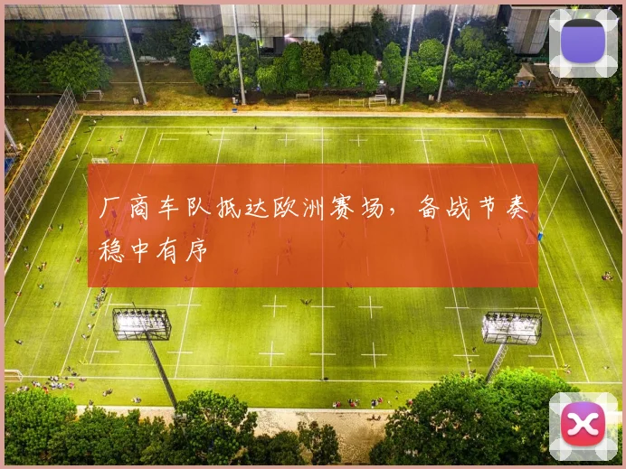 厂商车队抵达欧洲赛场，备战节奏稳中有序