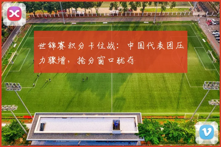 世锦赛积分卡位战：中国代表团压力骤增，抢分窗口犹存