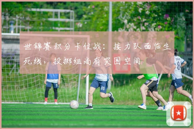 世锦赛积分卡位战：接力队面临生死线，投掷组尚有突围空间