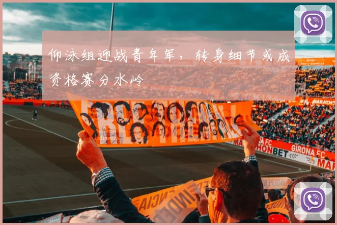 仰泳组迎战青年军，转身细节或成资格赛分水岭