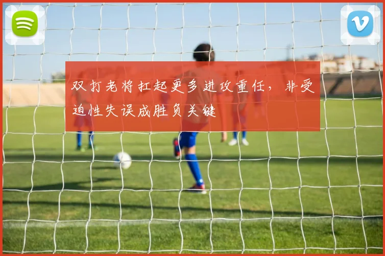 双打老将扛起更多进攻重任，非受迫性失误成胜负关键