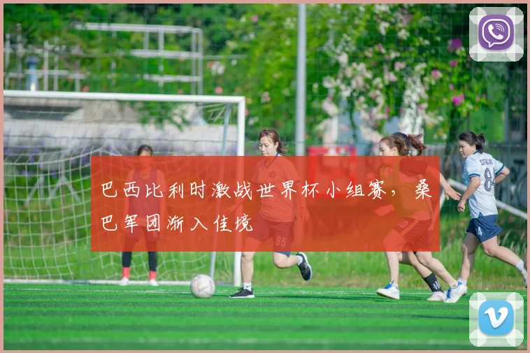 巴西比利时激战世界杯小组赛，桑巴军团渐入佳境