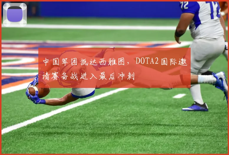中国军团抵达西雅图，DOTA2国际邀请赛备战进入最后冲刺
