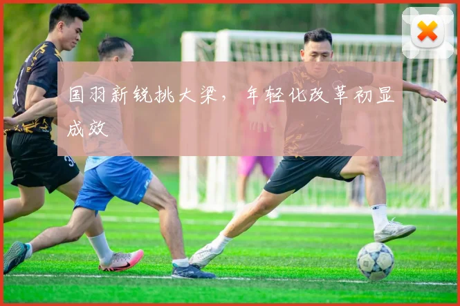 国羽新锐挑大梁，年轻化改革初显成效