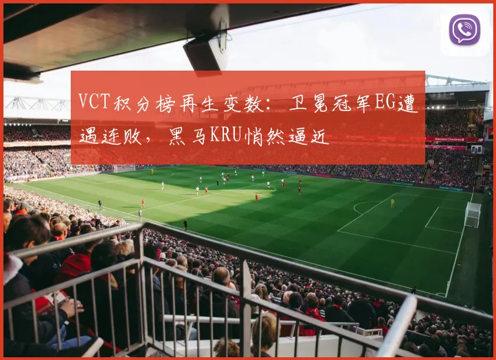 VCT积分榜再生变数：卫冕冠军EG遭遇连败，黑马KRU悄然逼近