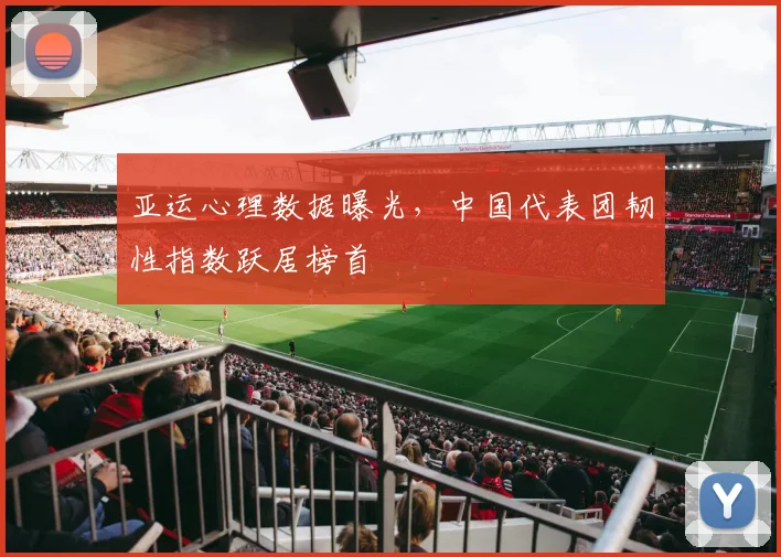 亚运心理数据曝光，中国代表团韧性指数跃居榜首